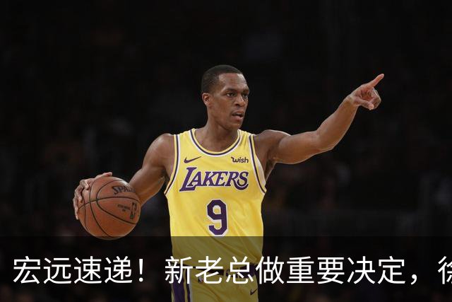 宏远速递！新老总做重要决定，徐杰升任副队长，周鹏回归职务曝光