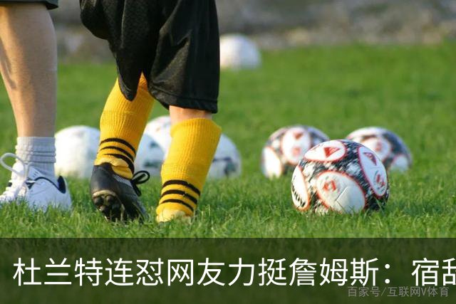 杜兰特连怼网友力挺詹姆斯：宿敌下场，他到底在捍卫谁