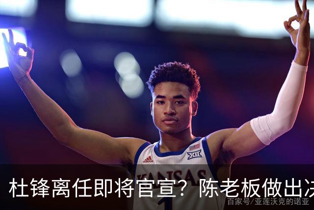杜锋离任即将官宣？陈老板做出决定，新主帅人选确定，李春江可惜了