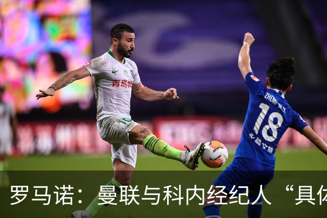 罗马诺：曼联与科内经纪人“具体对话”，尚未决定中场头号目标