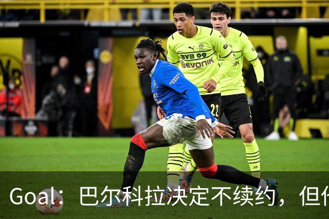 Goal：巴尔科拉决定不续约，但他今夏不一定离队