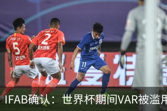 IFAB确认：世界杯期间VAR被滥用！恩博洛战阿根廷不该被罚下